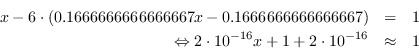 \begin{eqnarray*}
x - 6\cdot(0.1666666666666667x - 0.1666666666666667) &=& 1\
\Leftrightarrow 2\cdot10^{-16} x + 1 + 2\cdot10^{-16} &\approx& 1
\end{eqnarray*}