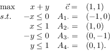 \begin{displaymath}\begin{array}{lrrl}
\max & x + y & \vec{c}=&(1,1)\
s.t. & -...
...dot}=&(0,-1)\
& y \leq 1 & A_{4\cdot}=&(0,1).\
\end{array}\end{displaymath}